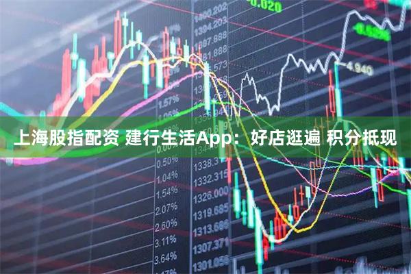 上海股指配资 建行生活App：好店逛遍 积分抵现