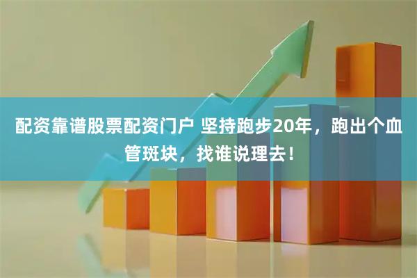 配资靠谱股票配资门户 坚持跑步20年，跑出个血管斑块，找谁说理去！